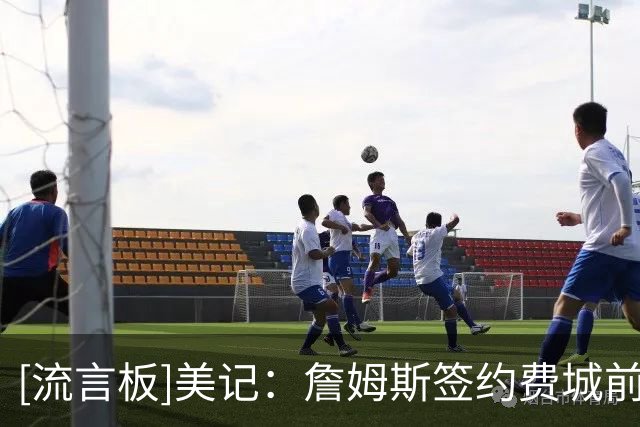 [流言板]美记：詹姆斯签约费城前，曾与斯波在内的热火高层保持沟通